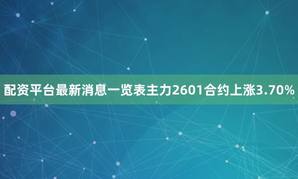 配资平台最新消息一览表主力2601合约上涨3.70%
