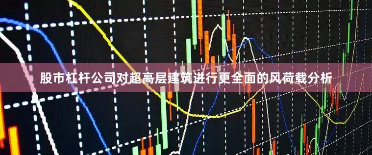 股市杠杆公司对超高层建筑进行更全面的风荷载分析