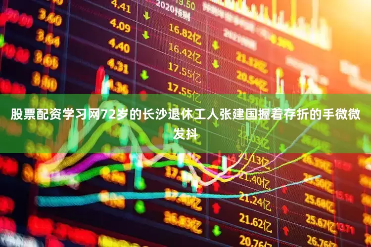 股票配资学习网72岁的长沙退休工人张建国握着存折的手微微发抖