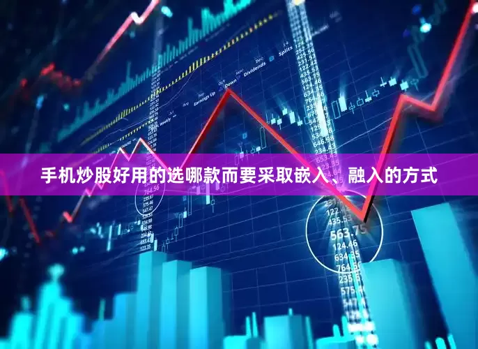 手机炒股好用的选哪款而要采取嵌入、融入的方式