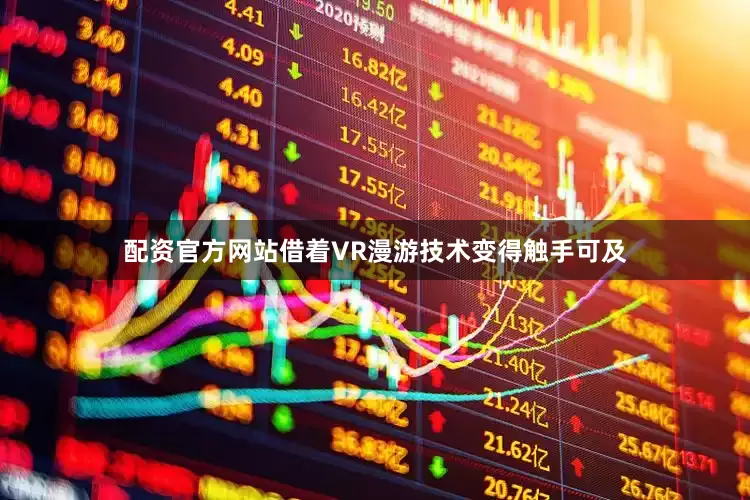 配资官方网站借着VR漫游技术变得触手可及