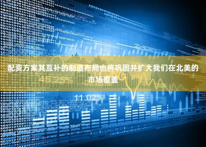 配资方案其互补的制造布局也将巩固并扩大我们在北美的市场覆盖