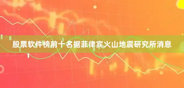 股票软件榜前十名据菲律宾火山地震研究所消息