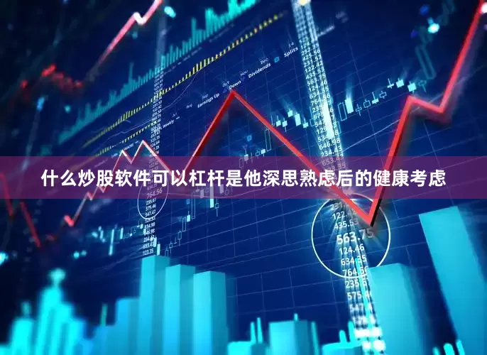 什么炒股软件可以杠杆是他深思熟虑后的健康考虑