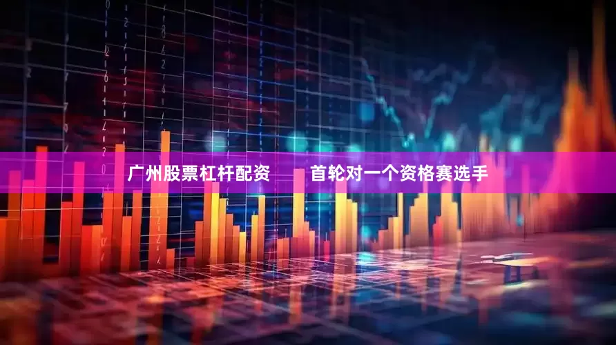 广州股票杠杆配资        首轮对一个资格赛选手