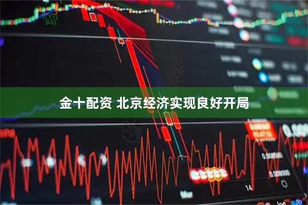 金十配资 北京经济实现良好开局