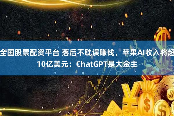 全国股票配资平台 落后不耽误赚钱，苹果AI收入将超10亿美元：ChatGPT是大金主