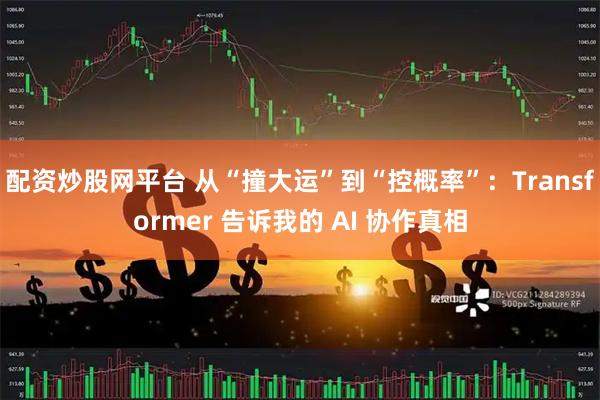 配资炒股网平台 从“撞大运”到“控概率”：Transformer 告诉我的 AI 协作真相