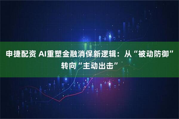 申捷配资 AI重塑金融消保新逻辑：从“被动防御”转向“主动出击”