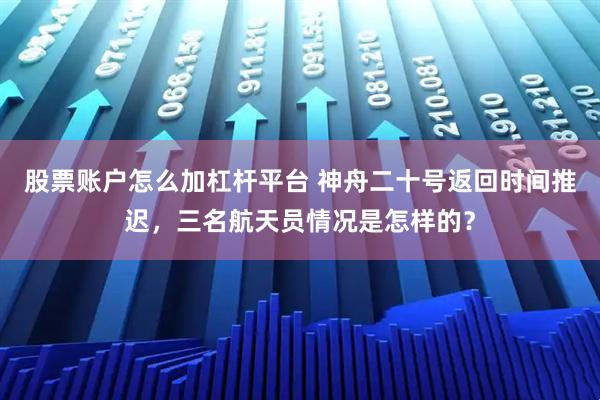 股票账户怎么加杠杆平台 神舟二十号返回时间推迟，三名航天员情况是怎样的？