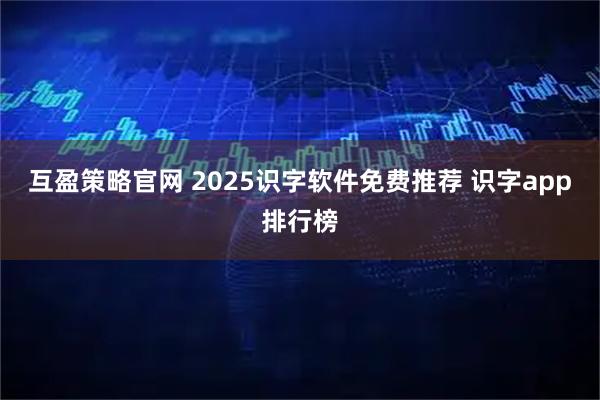 互盈策略官网 2025识字软件免费推荐 识字app排行榜