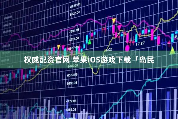 权威配资官网 苹果iOS游戏下载「岛民