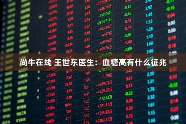 尚牛在线 王世东医生：血糖高有什么征兆