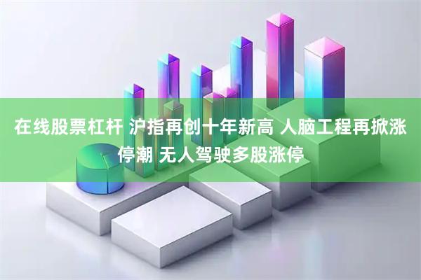 在线股票杠杆 沪指再创十年新高 人脑工程再掀涨停潮 无人驾驶多股涨停