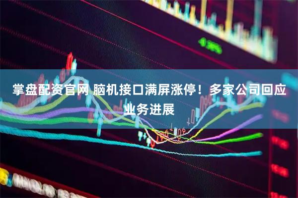 掌盘配资官网 脑机接口满屏涨停！多家公司回应业务进展