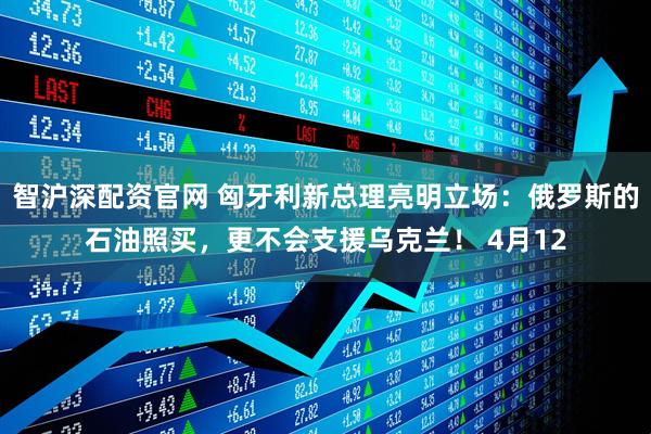 智沪深配资官网 匈牙利新总理亮明立场：俄罗斯的石油照买，更不会支援乌克兰！ 4月12